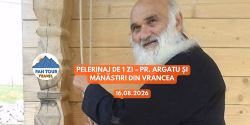 \ud83d\ude8c\ud83d\ude4f PELERINAJ DE 1 ZI \u2013 PR. ARGATU \u0218I M\u0102N\u0102STIRI DIN VRANCEA \ud83d\ude4f\ud83d\ude8c\n 16.08.2026