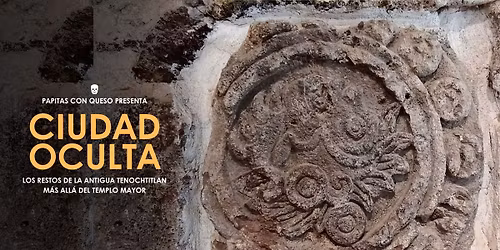 Ciudad oculta: Tenochtitlan m\u00e1s all\u00e1 del Templo Mayor