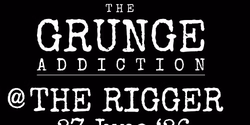 The Grunge Addiction @ The Rigger - 27 June 2026
