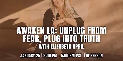 IN-PERSON: Awaken LA: Unplug from Fear, Plug into Truth w\/ Elizabeth April