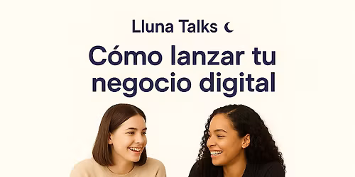 Lluna Talks: C\u00f3mo lanzar tu negocio digital