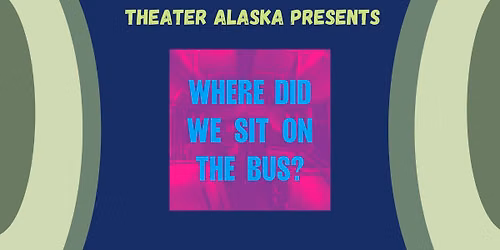 Theater Alaska Presents: Where Did We Sit on the Bus?