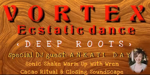 Vortex Ecstatic Dance ~ Deep Roots ~ with Ankati Day