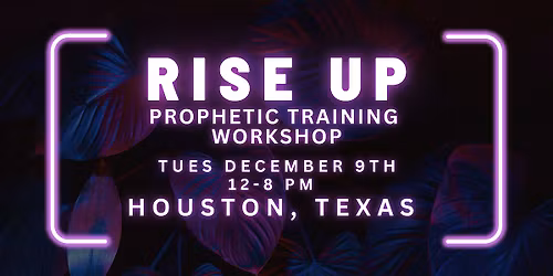 RISE UP - FREE Prophetic Training Workshop HOUSTON, TX