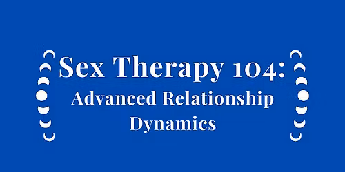 Sex Therapy 104 - Advanced Relationship Dynamics