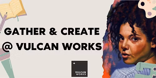 Gather & Create @ Vulcan Works