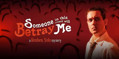 REUBEN SOLO: SOMEONE IN THIS CROWD WILL BETRAY ME.