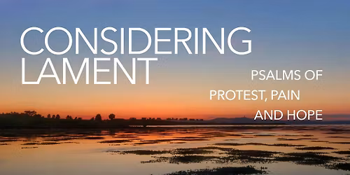 CONSIDERING LAMENT: Psalms of Protest, Pain and Hope