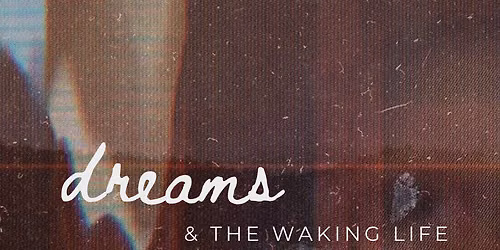 DREAMS & THE WAKING LIFE