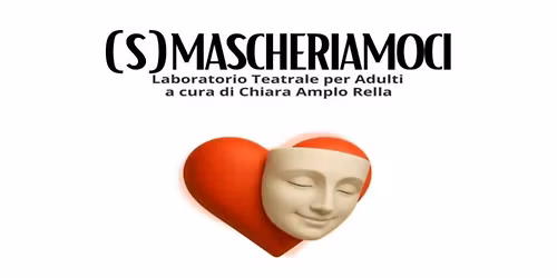 (S)MASCHERIAMOCI - Laboratorio Teatrale per Adulti a cura di Chiara Amplo Rella - Bologna