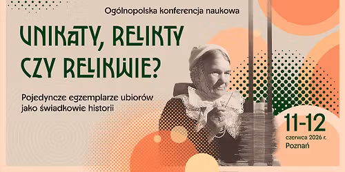KONFERENCJA: Unikaty, relikty czy relikwie?  Pojedyncze egzemplarze ubior\u00f3w jako \u015bwiadkowie historii