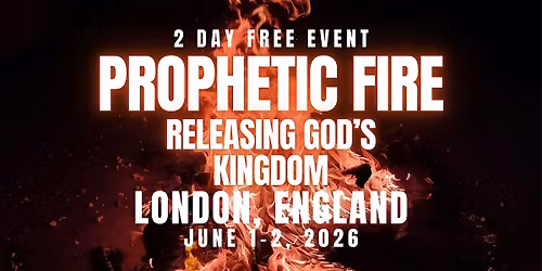 PROPHETIC FIRE: Releasing God\u2019s Kingdom  LONDON, ENGLAND