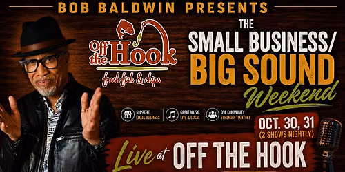 Bob Baldwin Presents - The Small Biz - Big Sound Weekend @ OFF THE HOOK!
