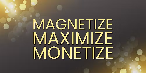 Magnetize. Maximize. Monetize