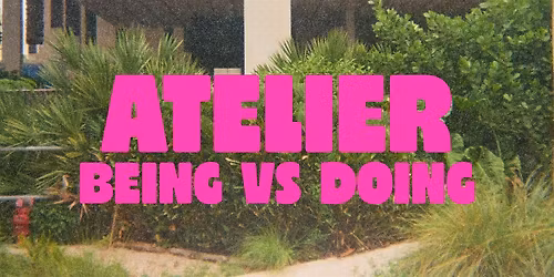 ATELIER - being vs doing