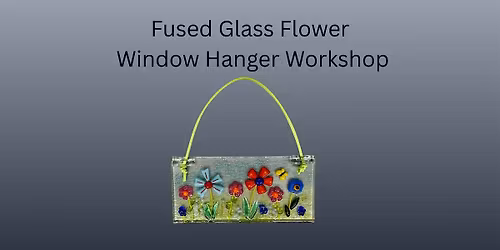 Fused Glass Flowers Window Hanger Workshop - A Perfect Mothers Day Gift!