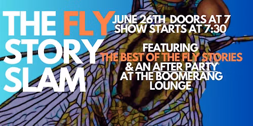 The FLY Story Slam 2-Year Anniversary Show, Featuring the BEST OF the FLY!