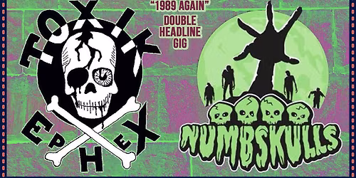 TOXIK EPHEX & NUMBSKULLS "1989 AGAIN " DOUBLE HEADLINE GIG  [14 plus accompanied by an adult ]