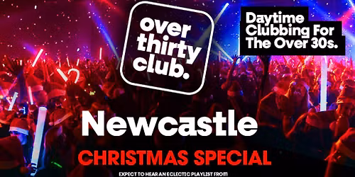 OVER 30's CLUB - Daytime 30+ Clubbing Xmas Special - Newcastle