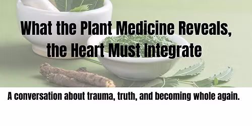 What the Plant Medicine Reveals, the Heart Must Integrate