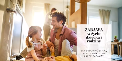Zabawa w \u017cyciu dziecka i rodziny. Jak budowa\u0107 wi\u0119\u017a z dzieckiem przez zabaw\u0119? \/warsztat dla rodzic\u00f3w