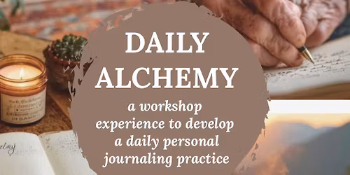 Daily Alchemy, a workshop experience to develop a daily personal journaling practice!