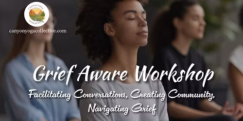 Grief Aware Workshop: Facilitating Conversations, Creating Community, Navigating Grief