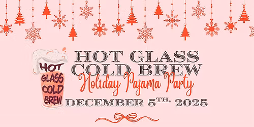 Hot Glass Cold Brew: Holiday Pajama Party!