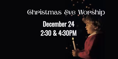 Christmas Eve Worship 2:30PM OR 4:30PM