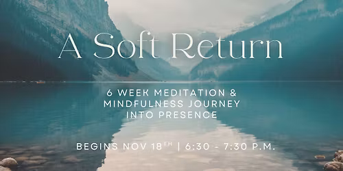 A Soft Return: 6 Week Meditation & Mindfulness Journey Into Presence