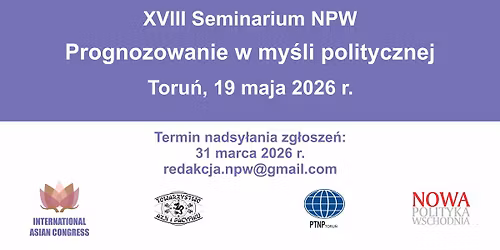XVIII Seminarium NPW pt. "Prognozowanie w my\u015bli politycznej" (Toru\u0144, 19.05.2026 r.) || XIII MKA