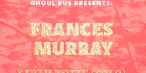 Ghoul Bus Presents: Frances Murray