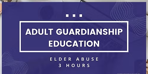 Adult Guardianship Education - Elder Abuse (2025) (3 Hours)