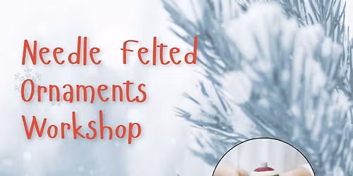 Needle Felted Ornaments Workshop Two Nights!