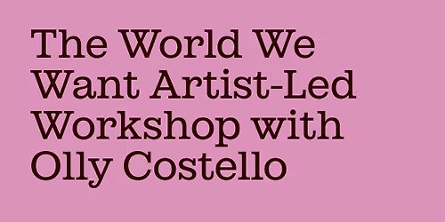 The World We Want Artist-Led Workshop with Olly Costello