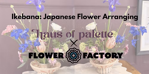 Ikebana: Japanese Flower Arranging - The Flower Factory x Haus of Palette