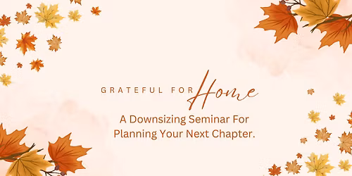Grateful for Home: A Downsizing Seminar for Planning Your Next Chapter.