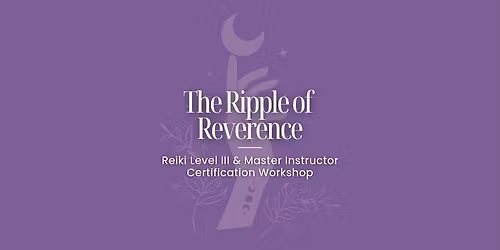 The Ripple of Reverence: Reiki Level III & Master Instructor Workshop 