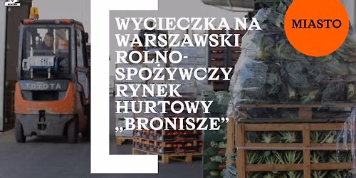 Wycieczka na rynek hurtowy \u201eBronisze\u201d \ud83d\udcc9 wydarzenie w ramach festiwalu WARSZAWA W BUDOWIE