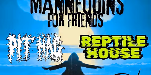 Mannequins For Friends \/\/ Pit Hag \/\/ Reptile House ~ 6pm Early Show 