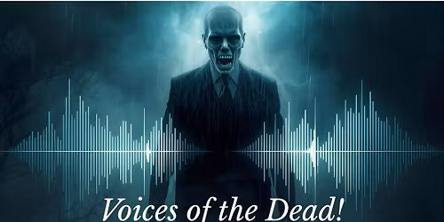 VOICES OF THE DEAD \u2013 SESSION 4. BRAND NEW PRESENTATION PLUS TAKE PART IN AN ELECTRONIC S\u00c9ANCE.