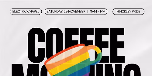 HINCKLEY PRIDE COFFEE MORNING @ ELECTRIC CHAPEL