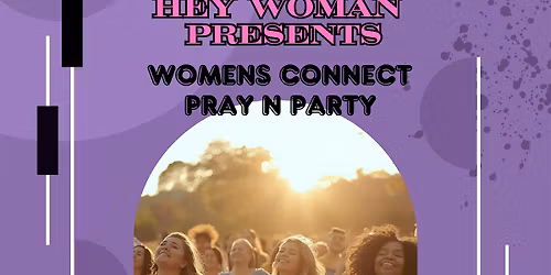 HEY WOMAN "PRESENTS" WOMENS CONNECT PRAY N PARTY