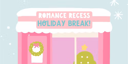 Romance Recess - Holiday Break!