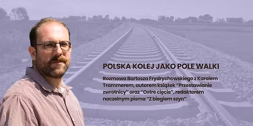 POLSKA KOLEJ JAKO POLE WALKI. Rozmowa z Karolem Trammerem