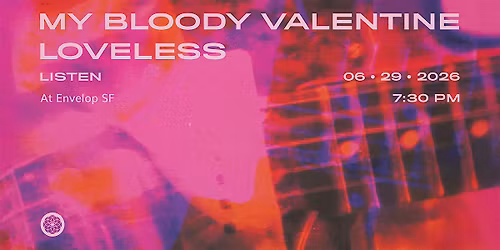 My Bloody Valentine - Loveless : LISTEN | Envelop SF (7:30pm)