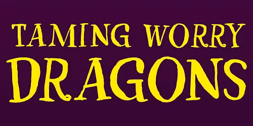 Taming Worry Dragons Mar. 4 - Apr. 15, 2026