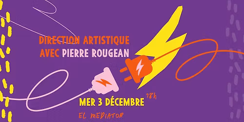 Connexions : Direction Artistique avec Pierre Rougean - Atelier - mer 03 d\u00e9c - El Mediator