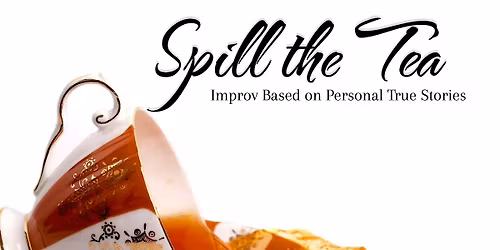 Spill the Tea: Improv Based on Personal True Stories
