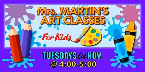 Mrs. Martin's Art Classes in NOVEMBER ~Tuesdays @4:00-5:00